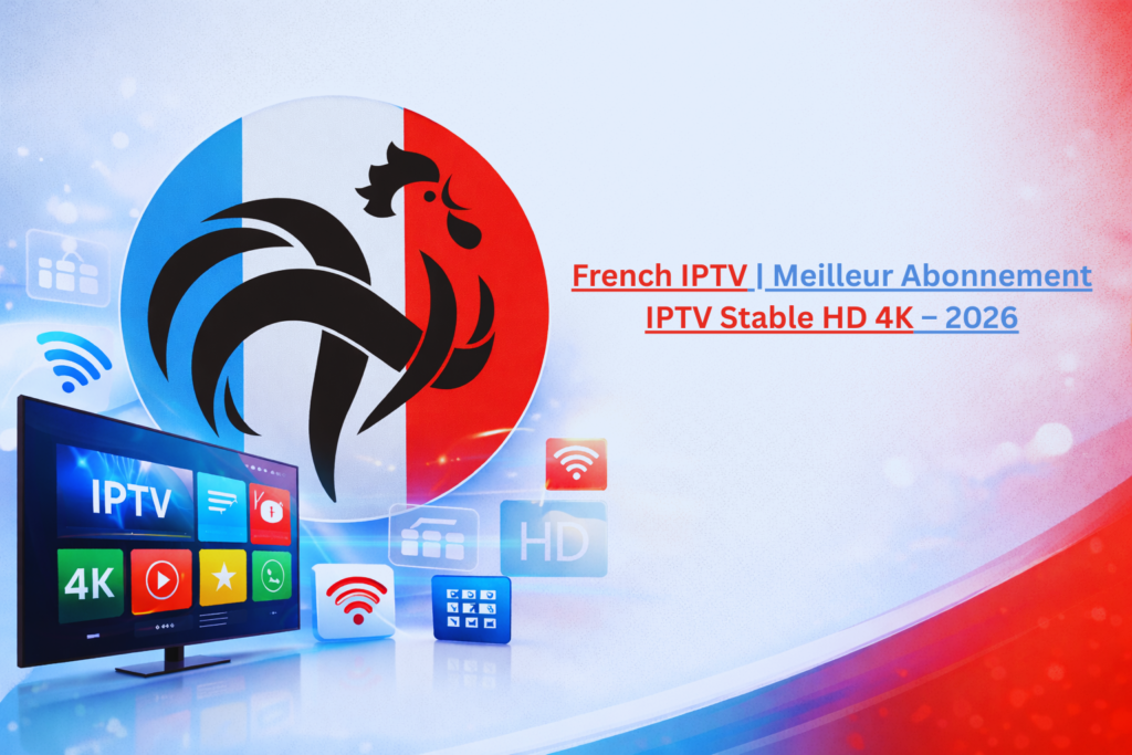 French IPTV avec meilleur abonnement IPTV stable en HD et 4K, chaînes françaises et internationales en 2026